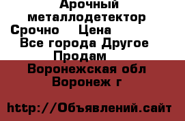 Арочный металлодетектор. Срочно. › Цена ­ 180 000 - Все города Другое » Продам   . Воронежская обл.,Воронеж г.